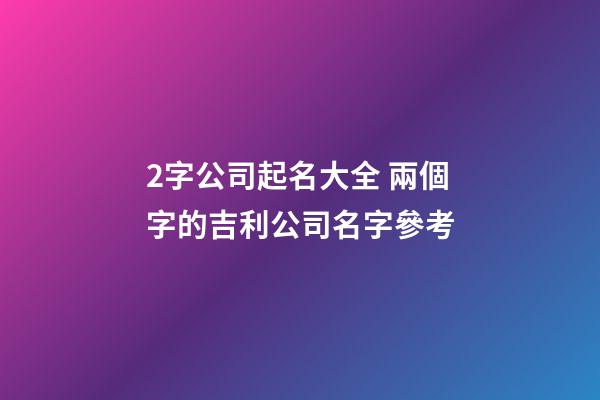 2字公司起名大全 兩個字的吉利公司名字參考-第1張-公司起名-玄機派